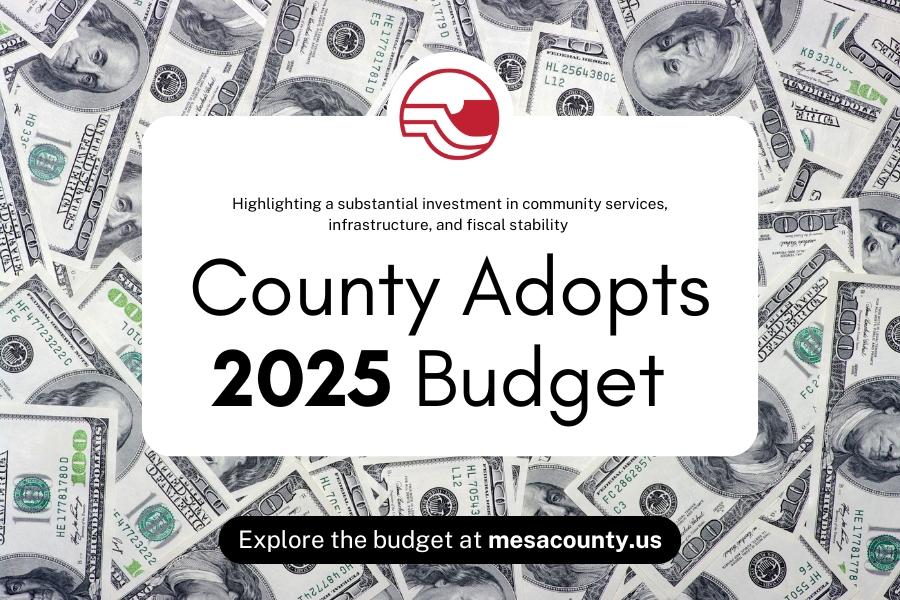 Pile of $100 bills with white rectangle, black text reading, "Highlighting a substantial investment in community services, infrastructure, and fiscal stability County Adopts 2025 Budget Explore the budget at mesacounty.us."